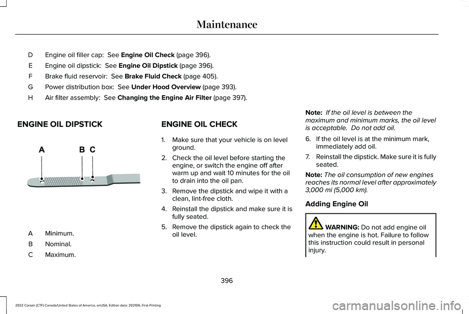 LINCOLN CORSAIR 2022  Owners Manual Engine oil filler cap:  See Engine Oil Check (page 396).
D
Engine oil dipstick: 
 See Engine Oil Dipstick (page 396).
E
Brake fluid reservoir: 
 See Brake Fluid Check (page 405).
F
Power distribution 