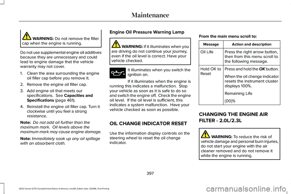 LINCOLN CORSAIR 2022  Owners Manual WARNING: Do not remove the filler
cap when the engine is running.
Do not use supplemental engine oil additives
because they are unnecessary and could
lead to engine damage that the vehicle
warranty ma