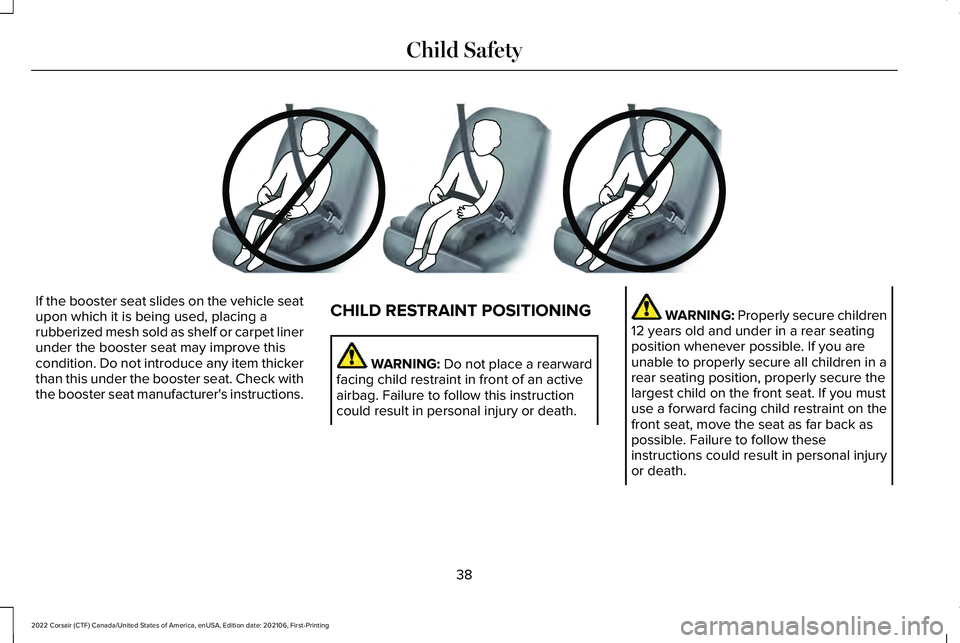 LINCOLN CORSAIR 2022 Service Manual If the booster seat slides on the vehicle seat
upon which it is being used, placing a
rubberized mesh sold as shelf or carpet liner
under the booster seat may improve this
condition. Do not introduce LINCOLN CORSAIR 2022 Service Manual If the booster seat slides on the vehicle seat
upon which it is being used, placing a
rubberized mesh sold as shelf or carpet liner
under the booster seat may improve this
condition. Do not introduce