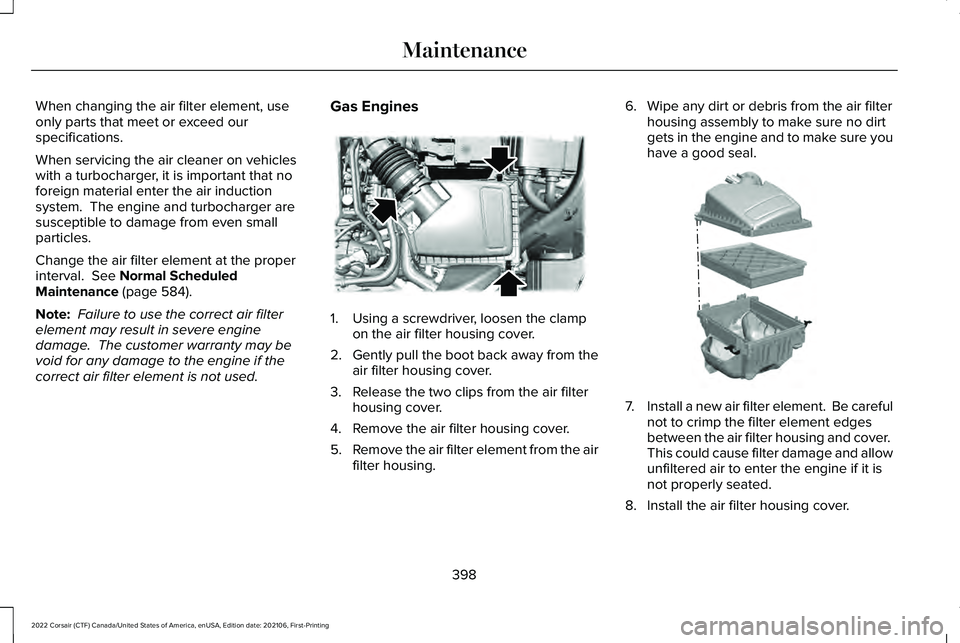 LINCOLN CORSAIR 2022  Owners Manual When changing the air filter element, use
only parts that meet or exceed our
specifications.
When servicing the air cleaner on vehicles
with a turbocharger, it is important that no
foreign material en