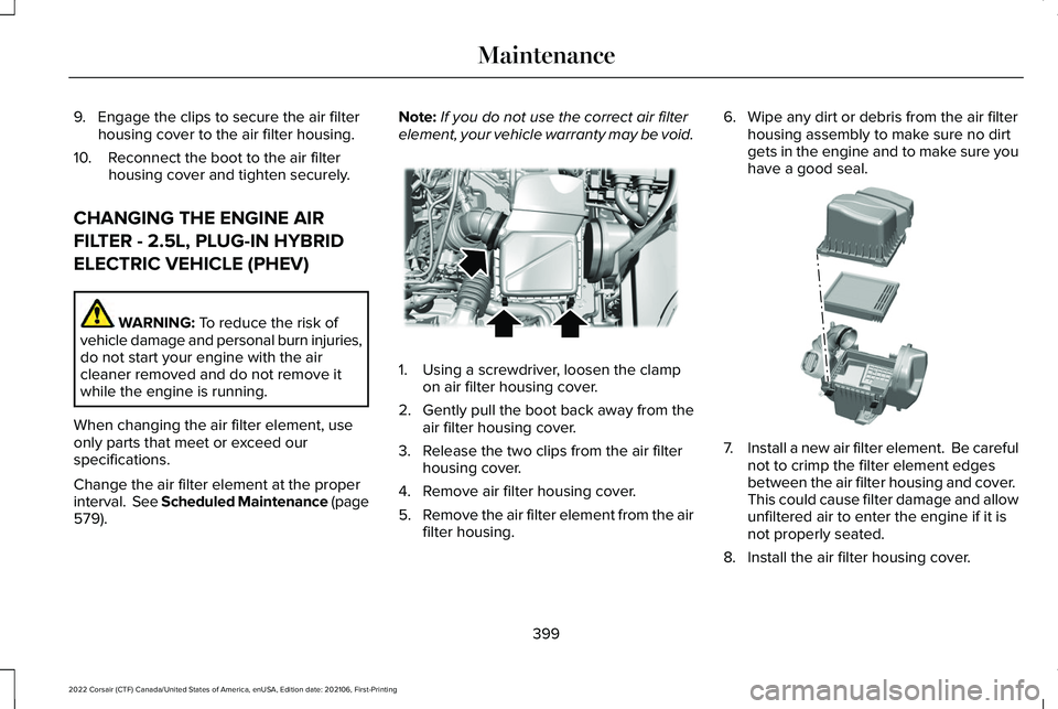 LINCOLN CORSAIR 2022  Owners Manual 9. Engage the clips to secure the air filter
housing cover to the air filter housing.
10. Reconnect the boot to the air filter housing cover and tighten securely.
CHANGING THE ENGINE AIR
FILTER - 2.5L