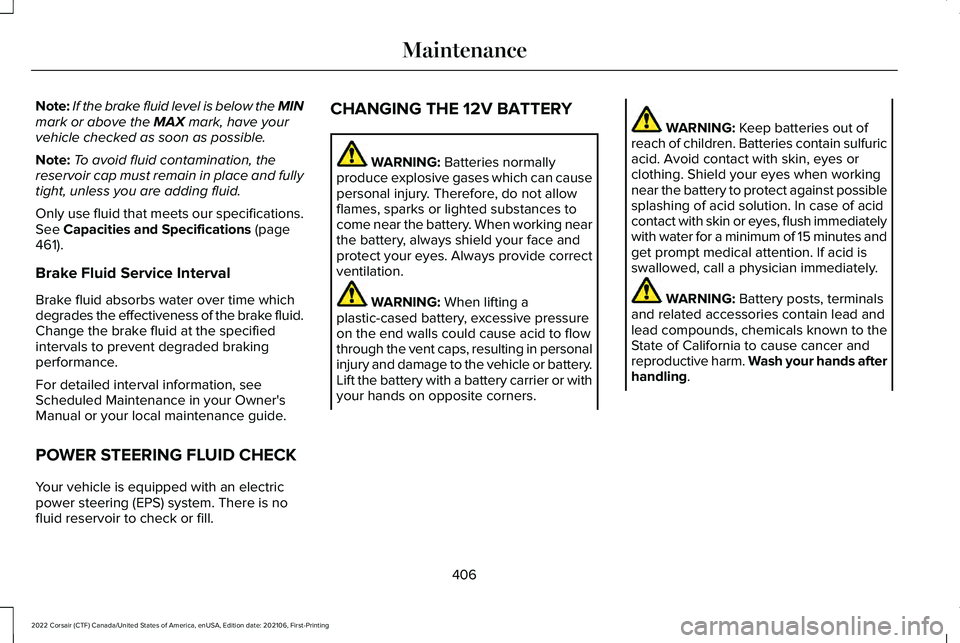 LINCOLN CORSAIR 2022  Owners Manual Note:
If the brake fluid level is below the MIN
mark or above the MAX mark, have your
vehicle checked as soon as possible.
Note: To avoid fluid contamination, the
reservoir cap must remain in place an