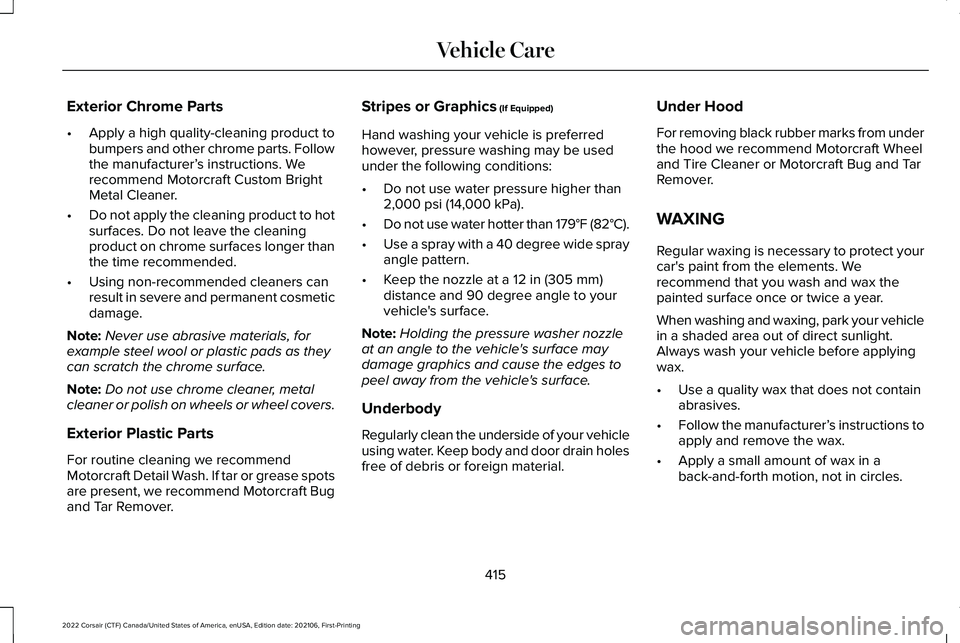 LINCOLN CORSAIR 2022  Owners Manual Exterior Chrome Parts
•
Apply a high quality-cleaning product to
bumpers and other chrome parts. Follow
the manufacturer’ s instructions. We
recommend Motorcraft Custom Bright
Metal Cleaner.
• D