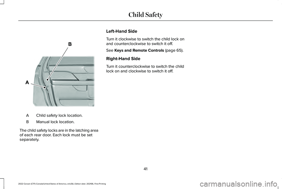 LINCOLN CORSAIR 2022 Service Manual Child safety lock location.
A
Manual lock location.
B
The child safety locks are in the latching area
of each rear door. Each lock must be set
separately. Left-Hand Side
Turn it clockwise to switch th LINCOLN CORSAIR 2022 Service Manual Child safety lock location.
A
Manual lock location.
B
The child safety locks are in the latching area
of each rear door. Each lock must be set
separately. Left-Hand Side
Turn it clockwise to switch th