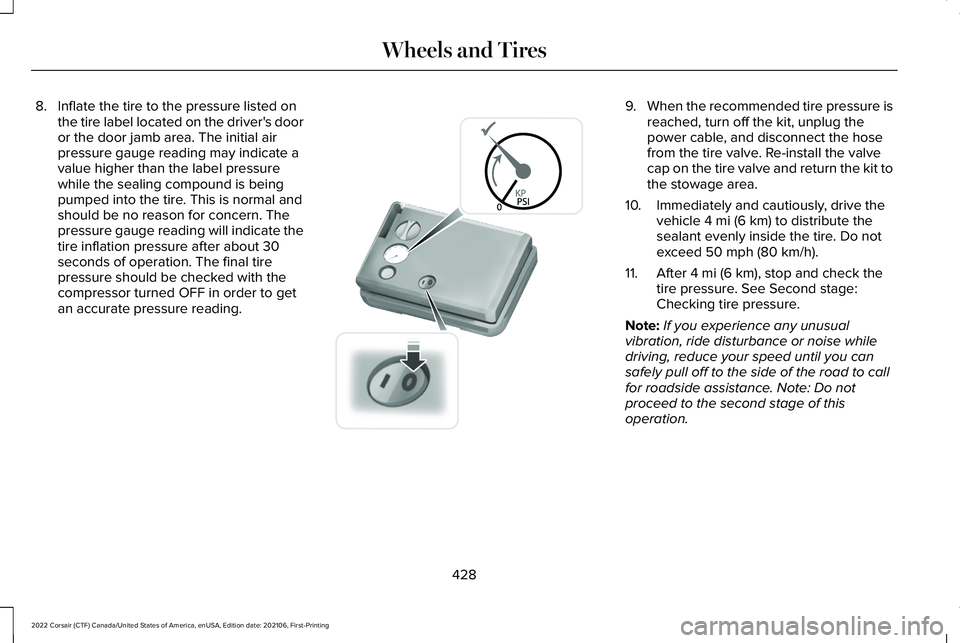 LINCOLN CORSAIR 2022  Owners Manual 8. Inflate the tire to the pressure listed on
the tire label located on the driver's door
or the door jamb area. The initial air
pressure gauge reading may indicate a
value higher than the label p