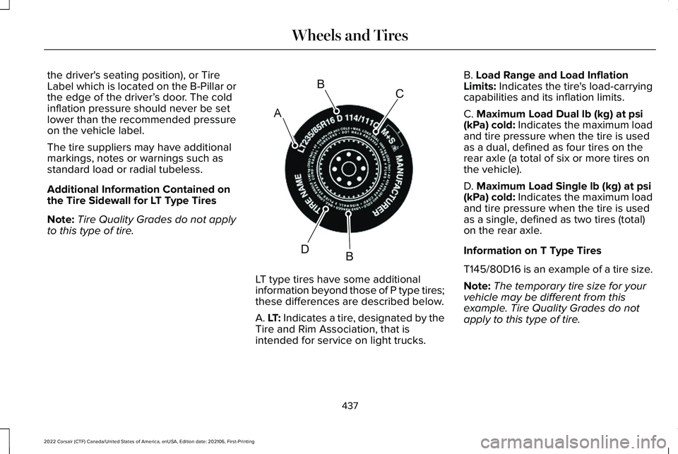 LINCOLN CORSAIR 2022  Owners Manual the driver's seating position), or Tire
Label which is located on the B-Pillar or
the edge of the driver’
s door. The cold
inflation pressure should never be set
lower than the recommended press