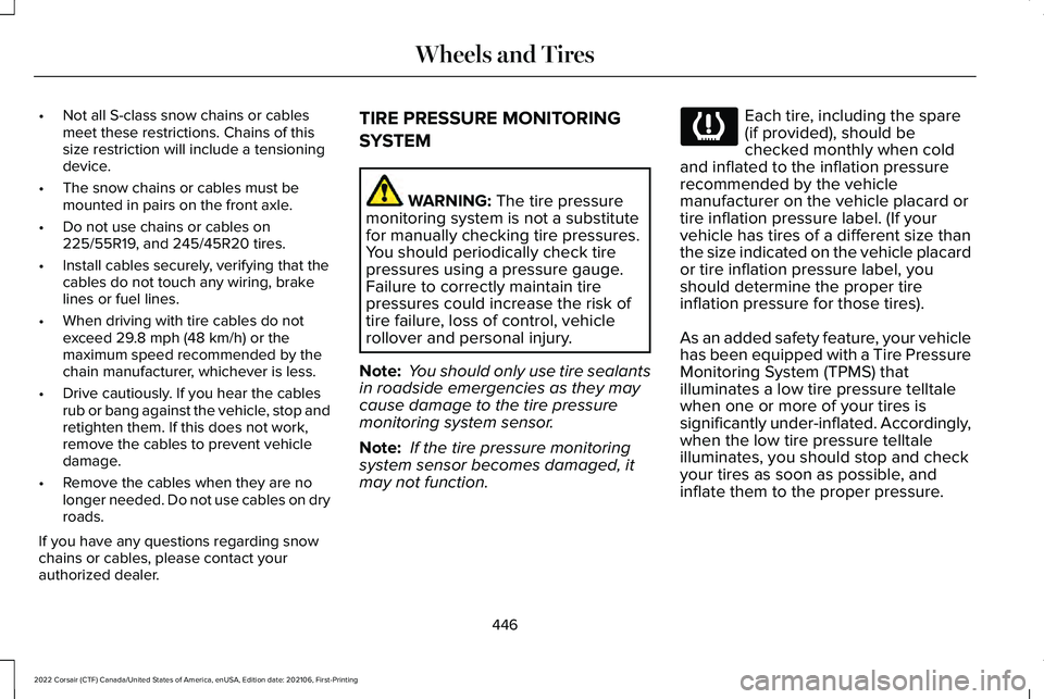 LINCOLN CORSAIR 2022  Owners Manual •
Not all S-class snow chains or cables
meet these restrictions. Chains of this
size restriction will include a tensioning
device.
• The snow chains or cables must be
mounted in pairs on the front