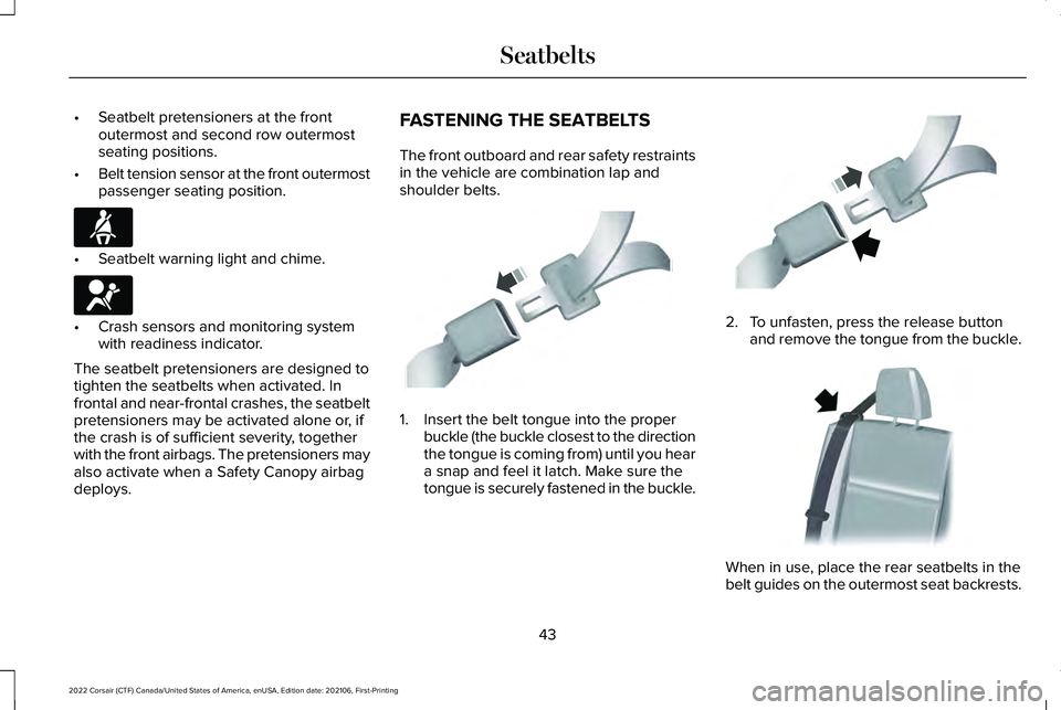 LINCOLN CORSAIR 2022 Service Manual •
Seatbelt pretensioners at the front
outermost and second row outermost
seating positions.
• Belt tension sensor at the front outermost
passenger seating position. •
Seatbelt warning light and LINCOLN CORSAIR 2022 Service Manual •
Seatbelt pretensioners at the front
outermost and second row outermost
seating positions.
• Belt tension sensor at the front outermost
passenger seating position. •
Seatbelt warning light and
