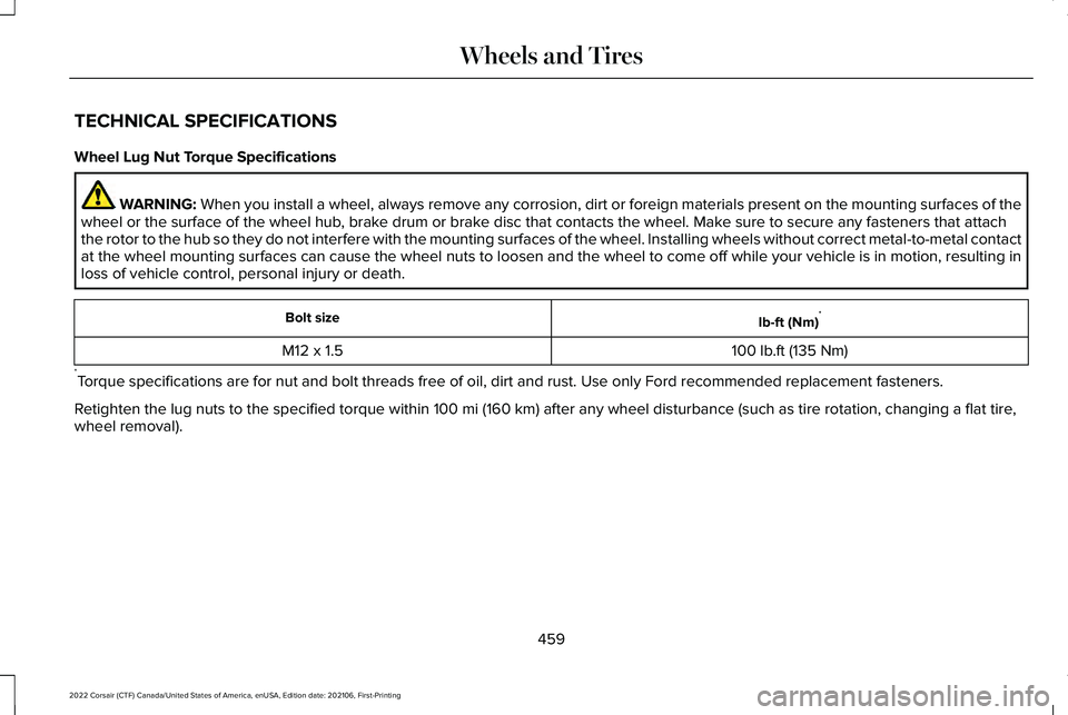 LINCOLN CORSAIR 2022 Owners Manual TECHNICAL SPECIFICATIONS
Wheel Lug Nut Torque Specifications
WARNING: When you install a wheel, always remove any corrosion, dirt or foreign m\
aterials present on the mounting surfaces of the
wheel o LINCOLN CORSAIR 2022 Owners Manual TECHNICAL SPECIFICATIONS
Wheel Lug Nut Torque Specifications
WARNING: When you install a wheel, always remove any corrosion, dirt or foreign m\
aterials present on the mounting surfaces of the
wheel o