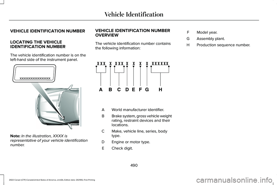LINCOLN CORSAIR 2022  Owners Manual VEHICLE IDENTIFICATION NUMBER
LOCATING THE VEHICLE
IDENTIFICATION NUMBER
The vehicle identification number is on the
left-hand side of the instrument panel.
Note:
In the illustration, XXXX is
represen
