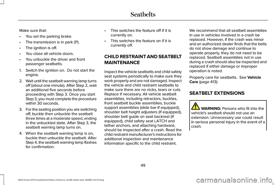 LINCOLN CORSAIR 2022 Workshop Manual Make sure that:
•
You set the parking brake.
• The transmission is in park (P).
• The ignition is off.
• You close all vehicle doors.
• You unbuckle the driver and front
passenger seatbelts. LINCOLN CORSAIR 2022 Workshop Manual Make sure that:
•
You set the parking brake.
• The transmission is in park (P).
• The ignition is off.
• You close all vehicle doors.
• You unbuckle the driver and front
passenger seatbelts.