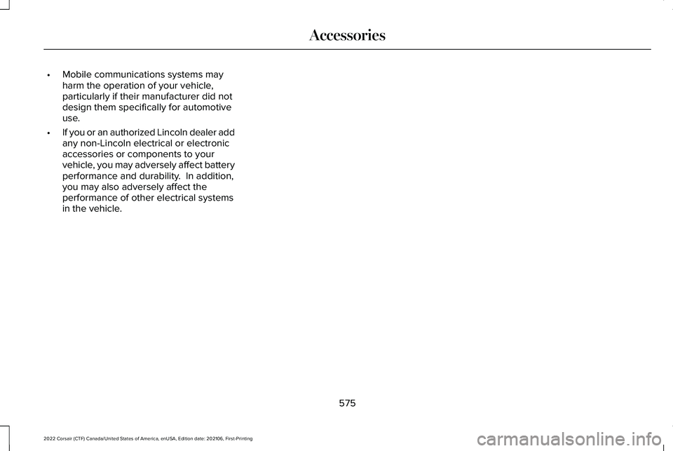 LINCOLN CORSAIR 2022 Owners Manual •
Mobile communications systems may
harm the operation of your vehicle,
particularly if their manufacturer did not
design them specifically for automotive
use.
• If you or an authorized Lincoln de LINCOLN CORSAIR 2022 Owners Manual •
Mobile communications systems may
harm the operation of your vehicle,
particularly if their manufacturer did not
design them specifically for automotive
use.
• If you or an authorized Lincoln de