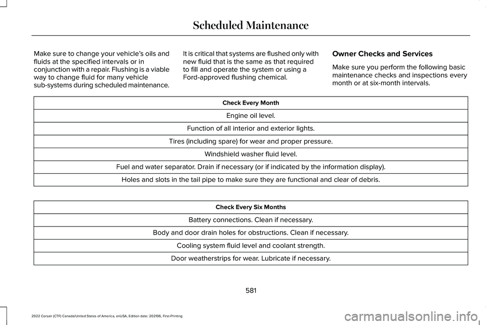 LINCOLN CORSAIR 2022  Owners Manual Make sure to change your vehicle
’s oils and
fluids at the specified intervals or in
conjunction with a repair. Flushing is a viable
way to change fluid for many vehicle
sub-systems during scheduled