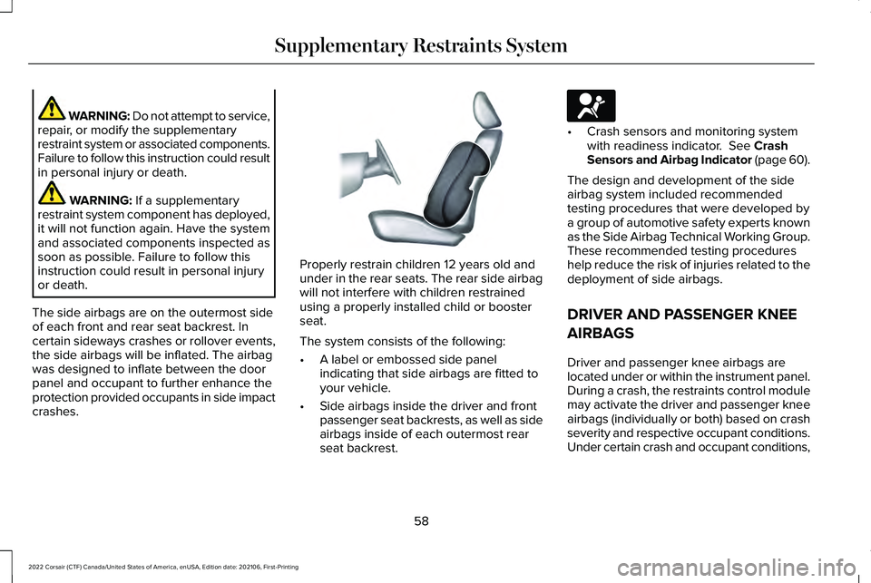 LINCOLN CORSAIR 2022 Repair Manual WARNING: Do not attempt to service,
repair, or modify the supplementary
restraint system or associated components.
Failure to follow this instruction could result
in personal injury or death. WARNING: LINCOLN CORSAIR 2022 Repair Manual WARNING: Do not attempt to service,
repair, or modify the supplementary
restraint system or associated components.
Failure to follow this instruction could result
in personal injury or death. WARNING: