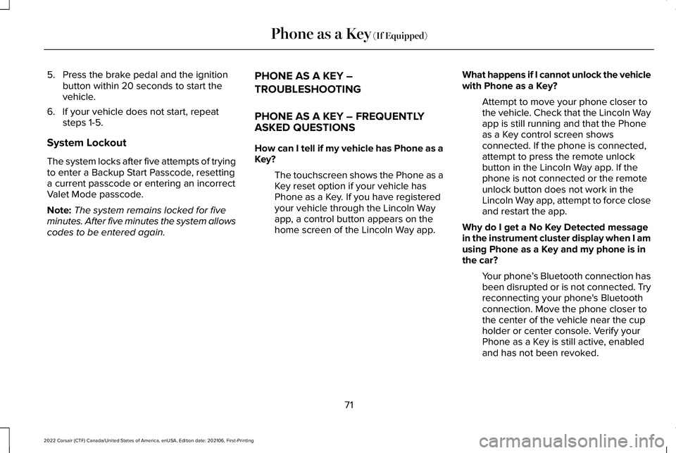 LINCOLN CORSAIR 2022  Owners Manual 5. Press the brake pedal and the ignition
button within 20 seconds to start the
vehicle.
6. If your vehicle does not start, repeat steps 1-5.
System Lockout
The system locks after five attempts of try