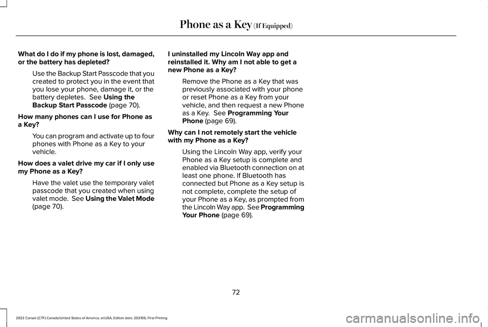 LINCOLN CORSAIR 2022 Manual PDF What do I do if my phone is lost, damaged,
or the battery has depleted?
Use the Backup Start Passcode that you
created to protect you in the event that
you lose your phone, damage it, or the
battery d LINCOLN CORSAIR 2022 Manual PDF What do I do if my phone is lost, damaged,
or the battery has depleted?
Use the Backup Start Passcode that you
created to protect you in the event that
you lose your phone, damage it, or the
battery d