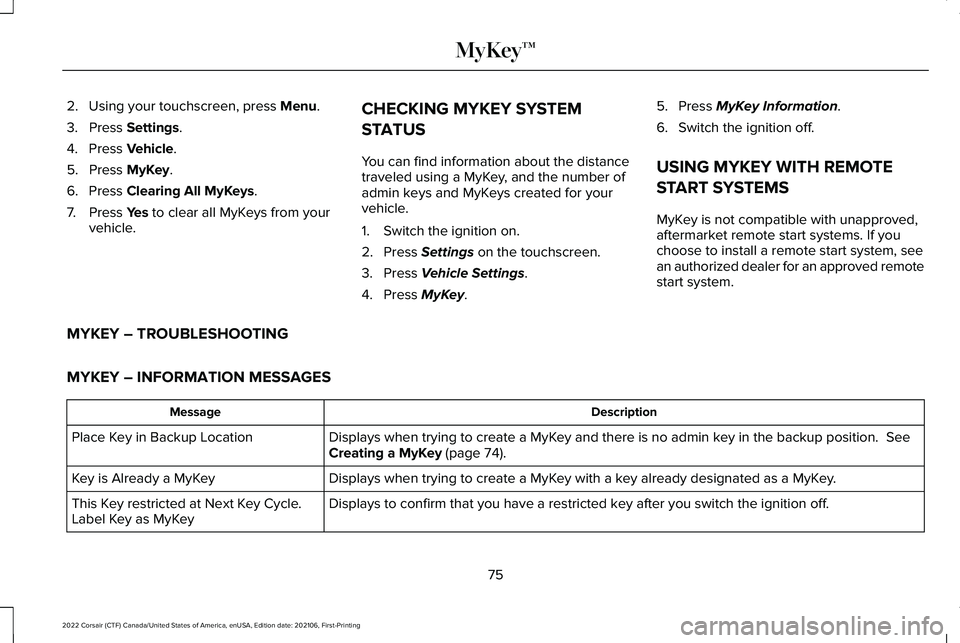 LINCOLN CORSAIR 2022  Owners Manual 2. Using your touchscreen, press Menu.
3. Press 
Settings.
4. Press 
Vehicle.
5. Press 
MyKey.
6. Press 
Clearing All MyKeys.
7. Press 
Yes to clear all MyKeys from your
vehicle. CHECKING MYKEY SYSTEM