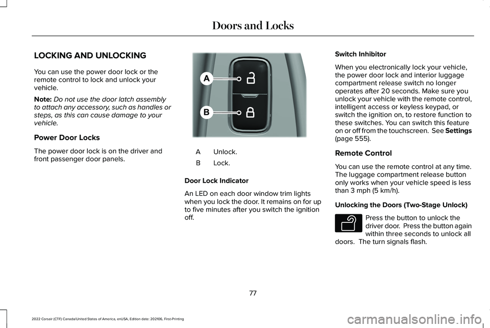 LINCOLN CORSAIR 2022  Owners Manual LOCKING AND UNLOCKING
You can use the power door lock or the
remote control to lock and unlock your
vehicle.
Note:
Do not use the door latch assembly
to attach any accessory, such as handles or
steps,