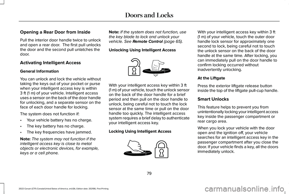 LINCOLN CORSAIR 2022 Manual Online Opening a Rear Door from Inside
Pull the interior door handle twice to unlock
and open a rear door. The first pull unlocks
the door and the second pull unlatches the
door.
Activating Intelligent Acce LINCOLN CORSAIR 2022 Manual Online Opening a Rear Door from Inside
Pull the interior door handle twice to unlock
and open a rear door. The first pull unlocks
the door and the second pull unlatches the
door.
Activating Intelligent Acce