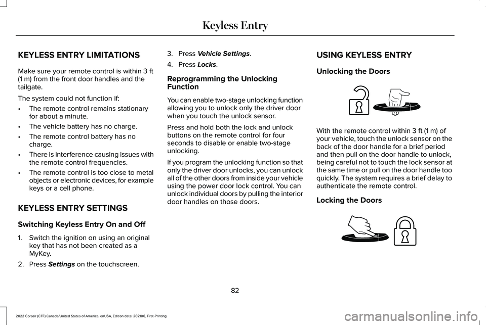 LINCOLN CORSAIR 2022 Manual Online KEYLESS ENTRY LIMITATIONS
Make sure your remote control is within 3 ft
(1 m) from the front door handles and the
tailgate.
The system could not function if:
• The remote control remains stationary
f LINCOLN CORSAIR 2022 Manual Online KEYLESS ENTRY LIMITATIONS
Make sure your remote control is within 3 ft
(1 m) from the front door handles and the
tailgate.
The system could not function if:
• The remote control remains stationary
f