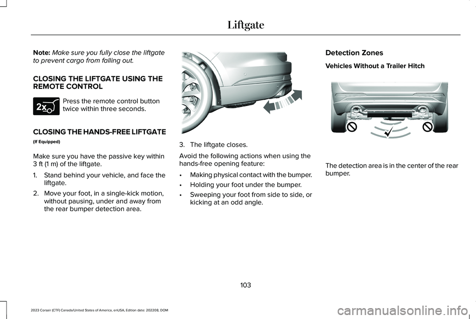 LINCOLN CORSAIR 2023 Owners Manual Note:Make sure you fully close the liftgateto prevent cargo from falling out.
CLOSING THE LIFTGATE USING THEREMOTE CONTROL
Press the remote control buttontwice within three seconds.
CLOSING THE HANDS- LINCOLN CORSAIR 2023 Owners Manual Note:Make sure you fully close the liftgateto prevent cargo from falling out.
CLOSING THE LIFTGATE USING THEREMOTE CONTROL
Press the remote control buttontwice within three seconds.
CLOSING THE HANDS-