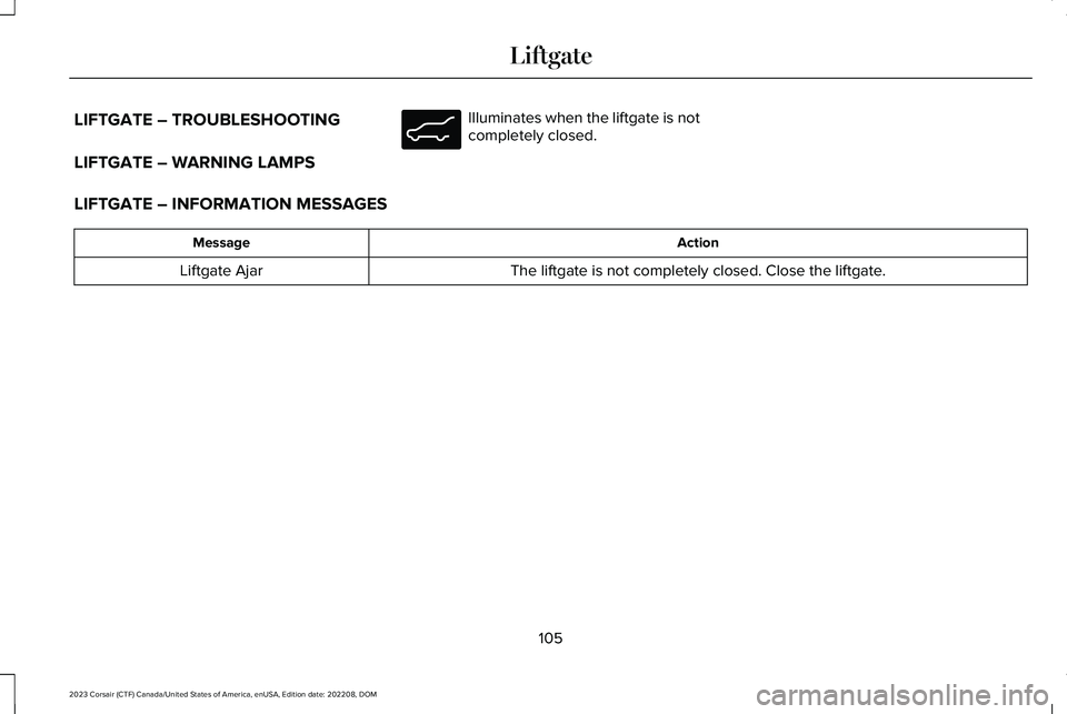 LINCOLN CORSAIR 2023 Owners Manual LIFTGATE – TROUBLESHOOTING
LIFTGATE – WARNING LAMPS
Illuminates when the liftgate is notcompletely closed.
LIFTGATE – INFORMATION MESSAGES
ActionMessage
The liftgate is not completely closed. Cl LINCOLN CORSAIR 2023 Owners Manual LIFTGATE – TROUBLESHOOTING
LIFTGATE – WARNING LAMPS
Illuminates when the liftgate is notcompletely closed.
LIFTGATE – INFORMATION MESSAGES
ActionMessage
The liftgate is not completely closed. Cl