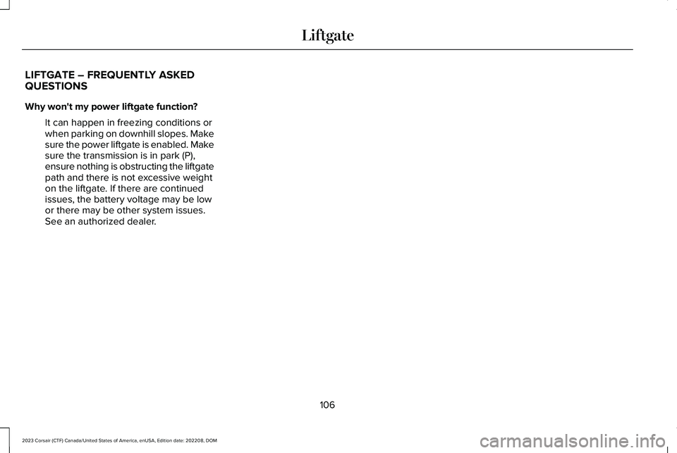 LINCOLN CORSAIR 2023 Owners Manual LIFTGATE – FREQUENTLY ASKEDQUESTIONS
Why won't my power liftgate function?
It can happen in freezing conditions orwhen parking on downhill slopes. Makesure the power liftgate is enabled. Makesur LINCOLN CORSAIR 2023 Owners Manual LIFTGATE – FREQUENTLY ASKEDQUESTIONS
Why won't my power liftgate function?
It can happen in freezing conditions orwhen parking on downhill slopes. Makesure the power liftgate is enabled. Makesur