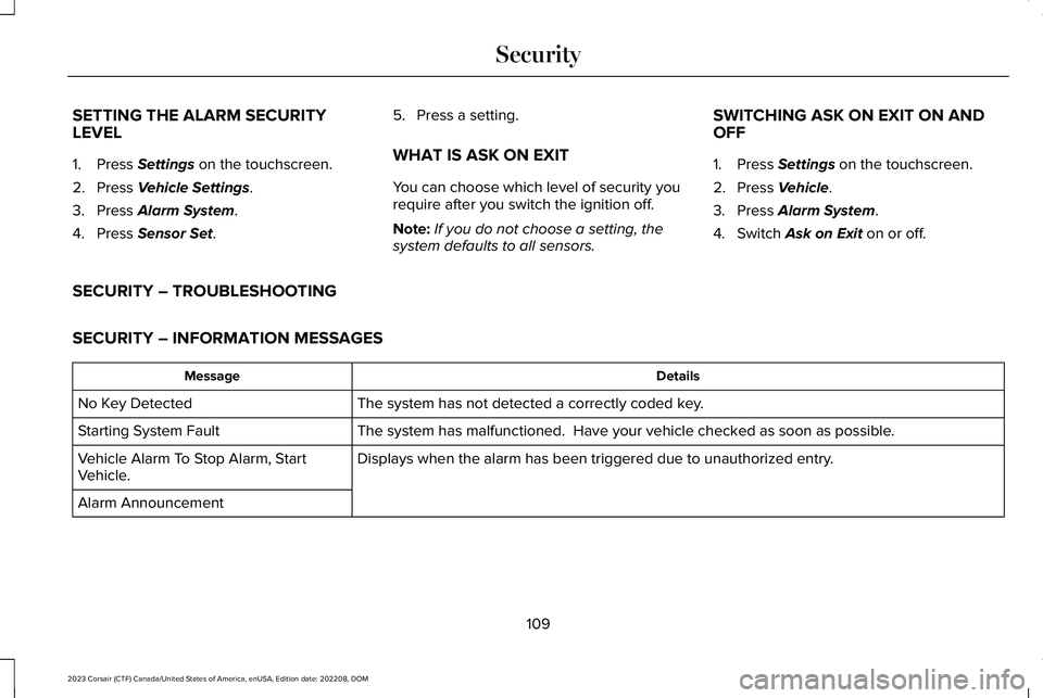 LINCOLN CORSAIR 2023 Owners Manual SETTING THE ALARM SECURITYLEVEL
1.Press Settings on the touchscreen.
2.Press Vehicle Settings.
3.Press Alarm System.
4.Press Sensor Set.
5.Press a setting.
WHAT IS ASK ON EXIT
You can choose which lev LINCOLN CORSAIR 2023 Owners Manual SETTING THE ALARM SECURITYLEVEL
1.Press Settings on the touchscreen.
2.Press Vehicle Settings.
3.Press Alarm System.
4.Press Sensor Set.
5.Press a setting.
WHAT IS ASK ON EXIT
You can choose which lev