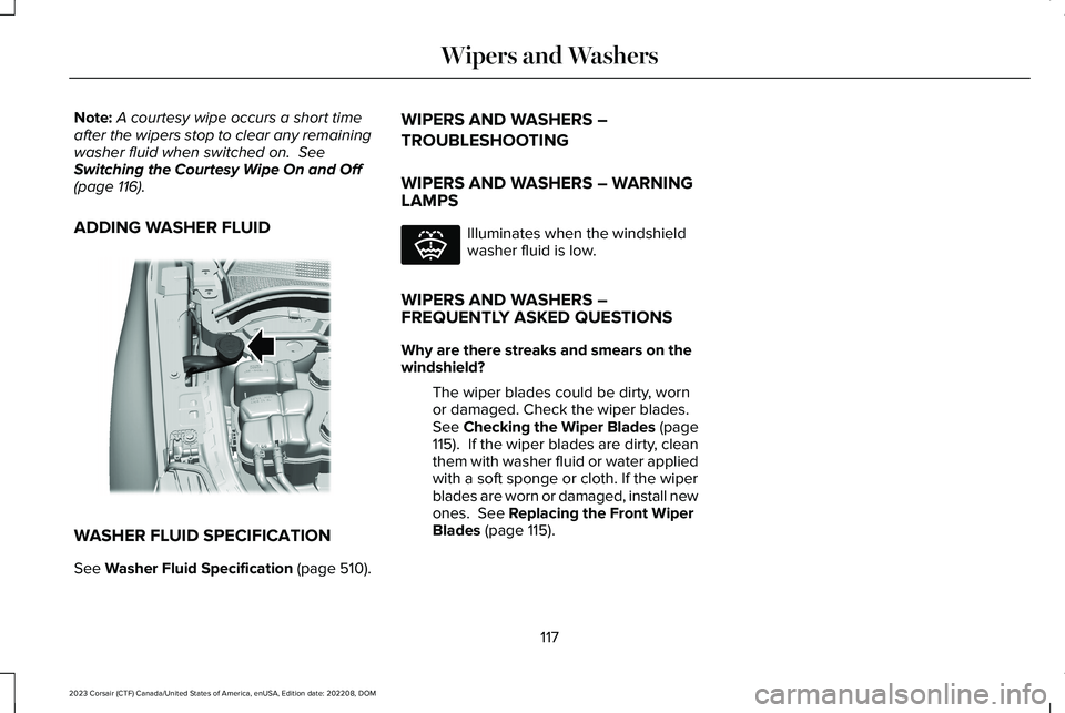 LINCOLN CORSAIR 2023 Owners Manual Note:A courtesy wipe occurs a short timeafter the wipers stop to clear any remainingwasher fluid when switched on. SeeSwitching the Courtesy Wipe On and Off(page 116).
ADDING WASHER FLUID
WASHER FLUI LINCOLN CORSAIR 2023 Owners Manual Note:A courtesy wipe occurs a short timeafter the wipers stop to clear any remainingwasher fluid when switched on. SeeSwitching the Courtesy Wipe On and Off(page 116).
ADDING WASHER FLUID
WASHER FLUI