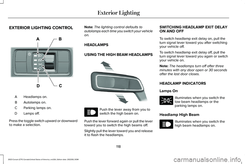 LINCOLN CORSAIR 2023 Owners Manual EXTERIOR LIGHTING CONTROL
Headlamps on.A
Autolamps on.B
Parking lamps on.C
Lamps off.D
Press the toggle switch upward or downwardto make a selection.
Note:The lighting control defaults toautolamps eac LINCOLN CORSAIR 2023 Owners Manual EXTERIOR LIGHTING CONTROL
Headlamps on.A
Autolamps on.B
Parking lamps on.C
Lamps off.D
Press the toggle switch upward or downwardto make a selection.
Note:The lighting control defaults toautolamps eac