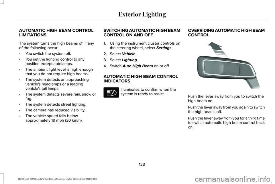 LINCOLN CORSAIR 2023 Owners Manual AUTOMATIC HIGH BEAM CONTROLLIMITATIONS
The system turns the high beams off if anyof the following occur:
•You switch the system off.
•You set the lighting control to anyposition except autolamps.
LINCOLN CORSAIR 2023 Owners Manual AUTOMATIC HIGH BEAM CONTROLLIMITATIONS
The system turns the high beams off if anyof the following occur:
•You switch the system off.
•You set the lighting control to anyposition except autolamps.
