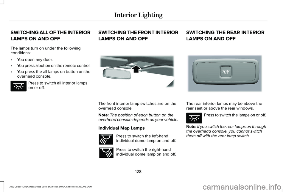 LINCOLN CORSAIR 2023 Owners Manual SWITCHING ALL OF THE INTERIOR
LAMPS ON AND OFF
The lamps turn on under the followingconditions:
•You open any door.
•You press a button on the remote control.
•You press the all lamps on button LINCOLN CORSAIR 2023 Owners Manual SWITCHING ALL OF THE INTERIOR
LAMPS ON AND OFF
The lamps turn on under the followingconditions:
•You open any door.
•You press a button on the remote control.
•You press the all lamps on button