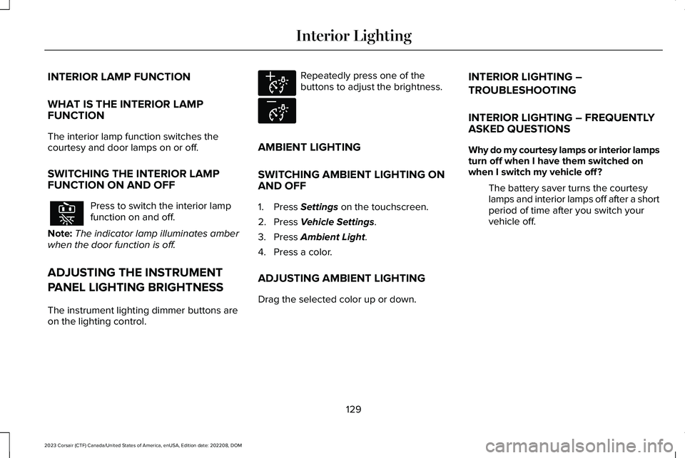LINCOLN CORSAIR 2023 Owners Manual INTERIOR LAMP FUNCTION
WHAT IS THE INTERIOR LAMPFUNCTION
The interior lamp function switches thecourtesy and door lamps on or off.
SWITCHING THE INTERIOR LAMPFUNCTION ON AND OFF
Press to switch the in LINCOLN CORSAIR 2023 Owners Manual INTERIOR LAMP FUNCTION
WHAT IS THE INTERIOR LAMPFUNCTION
The interior lamp function switches thecourtesy and door lamps on or off.
SWITCHING THE INTERIOR LAMPFUNCTION ON AND OFF
Press to switch the in
