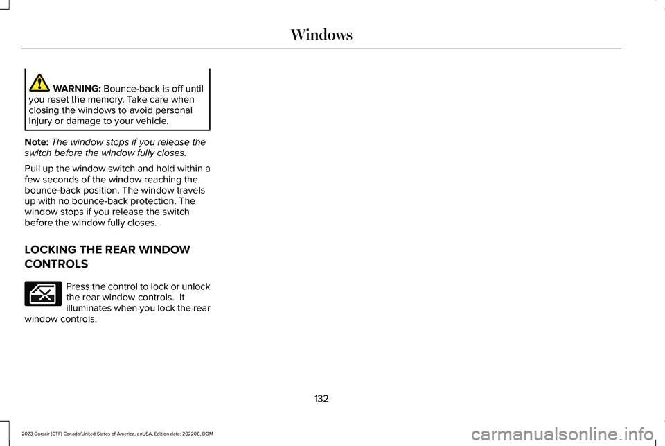 LINCOLN CORSAIR 2023 Owners Manual WARNING: Bounce-back is off untilyou reset the memory. Take care whenclosing the windows to avoid personalinjury or damage to your vehicle.
Note:The window stops if you release theswitch before the wi LINCOLN CORSAIR 2023 Owners Manual WARNING: Bounce-back is off untilyou reset the memory. Take care whenclosing the windows to avoid personalinjury or damage to your vehicle.
Note:The window stops if you release theswitch before the wi