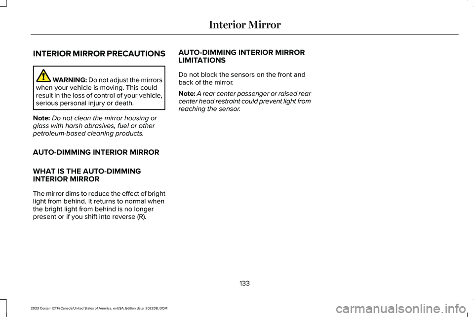 LINCOLN CORSAIR 2023  Owners Manual INTERIOR MIRROR PRECAUTIONS
WARNING: Do not adjust the mirrorswhen your vehicle is moving. This couldresult in the loss of control of your vehicle,serious personal injury or death.
Note:Do not clean t