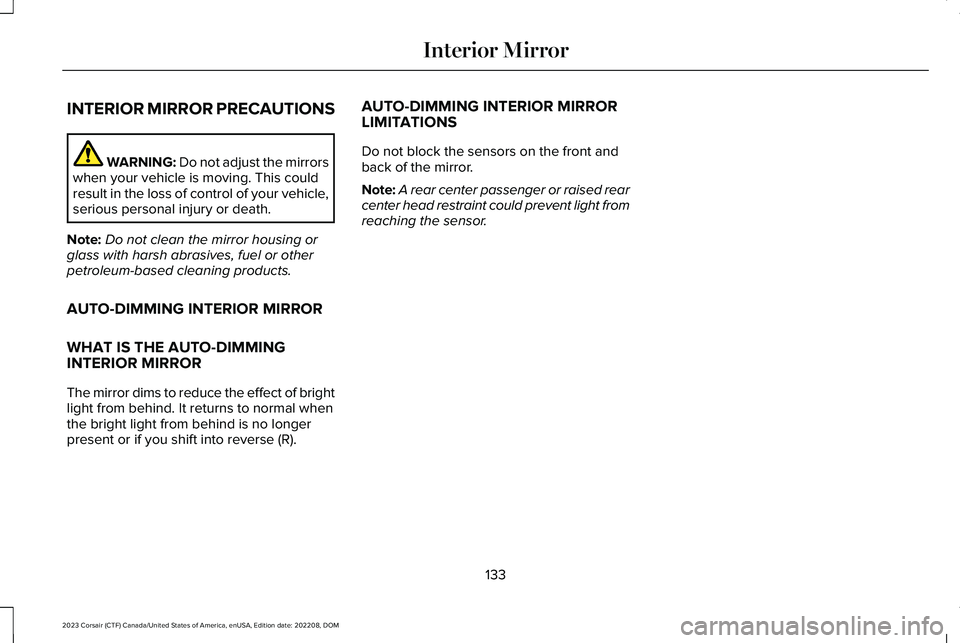 LINCOLN CORSAIR 2023 Owners Manual INTERIOR MIRROR PRECAUTIONS
WARNING: Do not adjust the mirrorswhen your vehicle is moving. This couldresult in the loss of control of your vehicle,serious personal injury or death.
Note:Do not clean t LINCOLN CORSAIR 2023 Owners Manual INTERIOR MIRROR PRECAUTIONS
WARNING: Do not adjust the mirrorswhen your vehicle is moving. This couldresult in the loss of control of your vehicle,serious personal injury or death.
Note:Do not clean t
