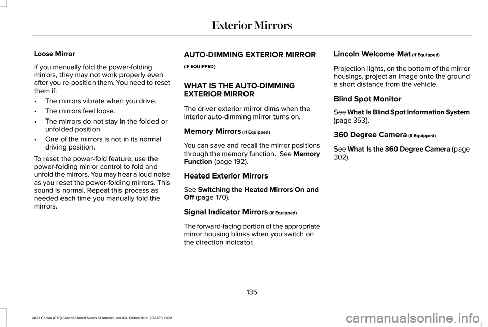 LINCOLN CORSAIR 2023 Owners Manual Loose Mirror
If you manually fold the power-foldingmirrors, they may not work properly evenafter you re-position them. You need to resetthem if:
•The mirrors vibrate when you drive.
•The mirrors f LINCOLN CORSAIR 2023 Owners Manual Loose Mirror
If you manually fold the power-foldingmirrors, they may not work properly evenafter you re-position them. You need to resetthem if:
•The mirrors vibrate when you drive.
•The mirrors f