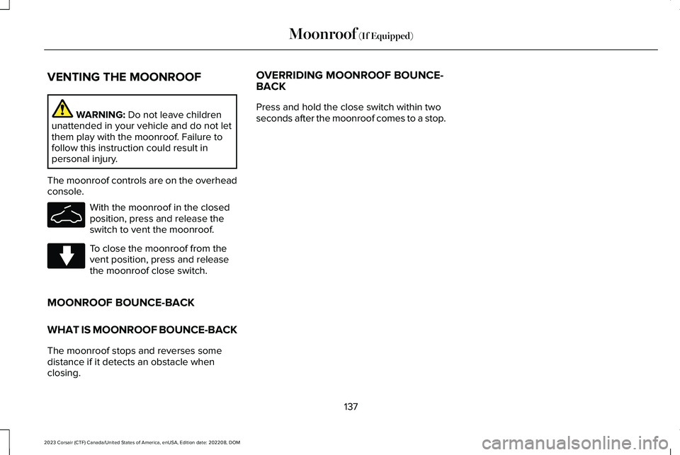 LINCOLN CORSAIR 2023 Owners Manual VENTING THE MOONROOF
WARNING: Do not leave childrenunattended in your vehicle and do not letthem play with the moonroof. Failure tofollow this instruction could result inpersonal injury.
The moonroof LINCOLN CORSAIR 2023 Owners Manual VENTING THE MOONROOF
WARNING: Do not leave childrenunattended in your vehicle and do not letthem play with the moonroof. Failure tofollow this instruction could result inpersonal injury.
The moonroof