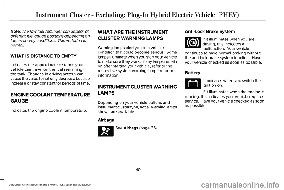 LINCOLN CORSAIR 2023  Owners Manual Note:The low fuel reminder can appear atdifferent fuel gauge positions depending onfuel economy conditions. This variation isnormal.
WHAT IS DISTANCE TO EMPTY
Indicates the approximate distance yourve