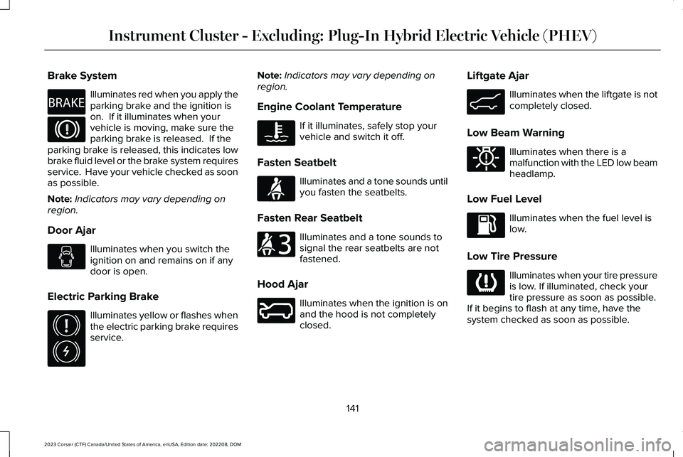 LINCOLN CORSAIR 2023 Owners Manual Brake System
Illuminates red when you apply theparking brake and the ignition ison. If it illuminates when yourvehicle is moving, make sure theparking brake is released. If theparking brake is relea LINCOLN CORSAIR 2023 Owners Manual Brake System
Illuminates red when you apply theparking brake and the ignition ison. If it illuminates when yourvehicle is moving, make sure theparking brake is released. If theparking brake is relea
