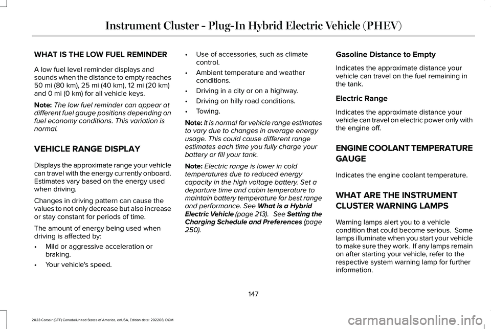 LINCOLN CORSAIR 2023  Owners Manual WHAT IS THE LOW FUEL REMINDER
A low fuel level reminder displays andsounds when the distance to empty reaches50 mi (80 km), 25 mi (40 km), 12 mi (20 km)and 0 mi (0 km) for all vehicle keys.
Note:The l