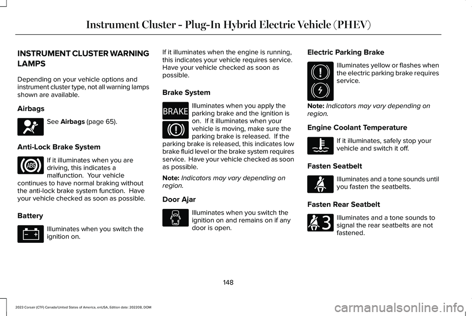 LINCOLN CORSAIR 2023 Owners Manual INSTRUMENT CLUSTER WARNING
LAMPS
Depending on your vehicle options andinstrument cluster type, not all warning lampsshown are available.
Airbags
See Airbags (page 65).
Anti-Lock Brake System
If it ill LINCOLN CORSAIR 2023 Owners Manual INSTRUMENT CLUSTER WARNING
LAMPS
Depending on your vehicle options andinstrument cluster type, not all warning lampsshown are available.
Airbags
See Airbags (page 65).
Anti-Lock Brake System
If it ill