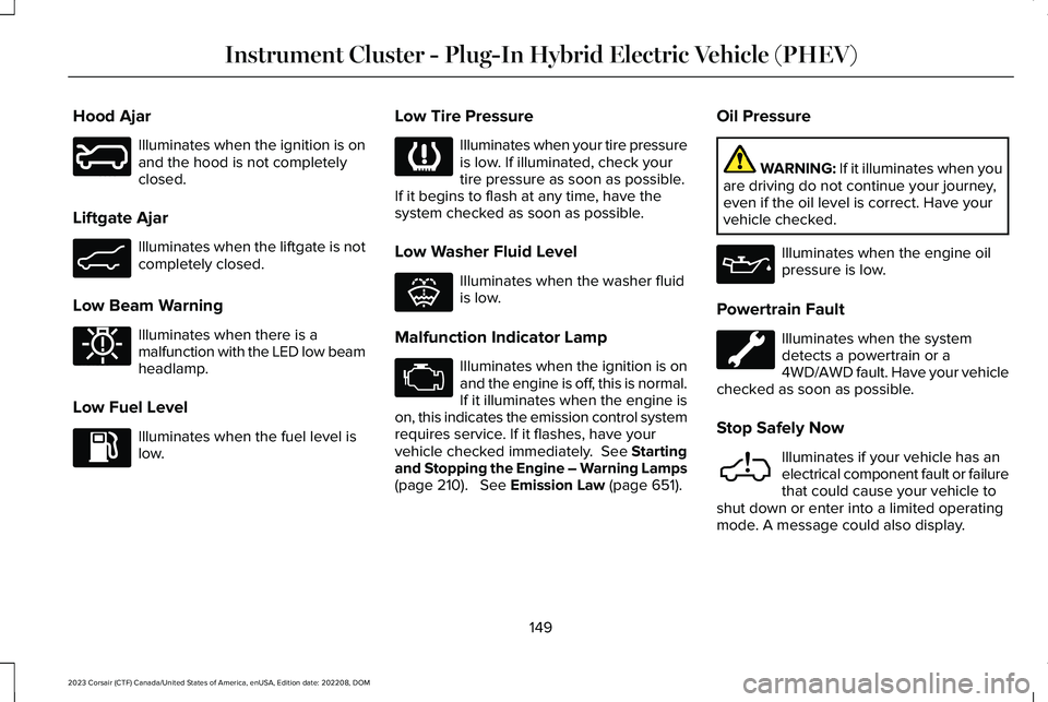 LINCOLN CORSAIR 2023 Owners Manual Hood Ajar
Illuminates when the ignition is onand the hood is not completelyclosed.
Liftgate Ajar
Illuminates when the liftgate is notcompletely closed.
Low Beam Warning
Illuminates when there is amalf LINCOLN CORSAIR 2023 Owners Manual Hood Ajar
Illuminates when the ignition is onand the hood is not completelyclosed.
Liftgate Ajar
Illuminates when the liftgate is notcompletely closed.
Low Beam Warning
Illuminates when there is amalf