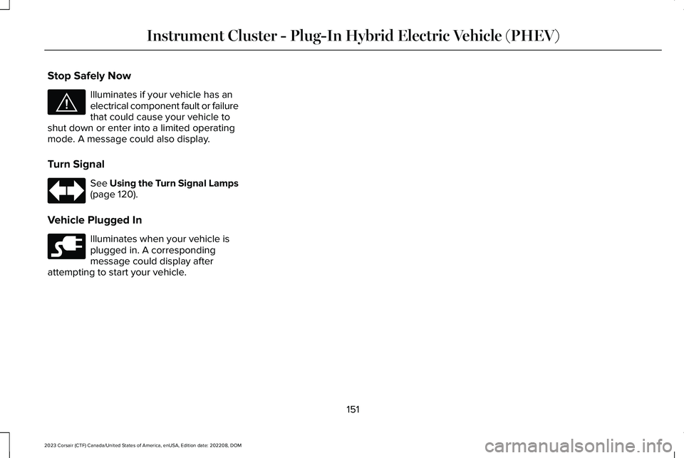 LINCOLN CORSAIR 2023  Owners Manual Stop Safely Now
Illuminates if your vehicle has anelectrical component fault or failurethat could cause your vehicle toshut down or enter into a limited operatingmode. A message could also display.
Tu