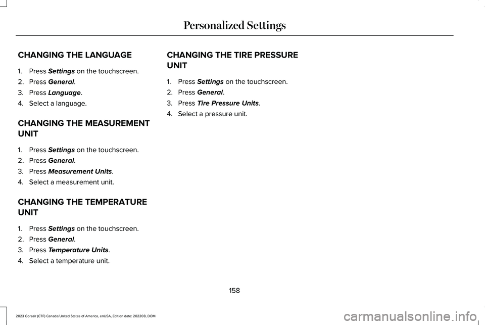 LINCOLN CORSAIR 2023 Owners Manual CHANGING THE LANGUAGE
1.Press Settings on the touchscreen.
2.Press General.
3.Press Language.
4.Select a language.
CHANGING THE MEASUREMENT
UNIT
1.Press Settings on the touchscreen.
2.Press General.
3 LINCOLN CORSAIR 2023 Owners Manual CHANGING THE LANGUAGE
1.Press Settings on the touchscreen.
2.Press General.
3.Press Language.
4.Select a language.
CHANGING THE MEASUREMENT
UNIT
1.Press Settings on the touchscreen.
2.Press General.
3