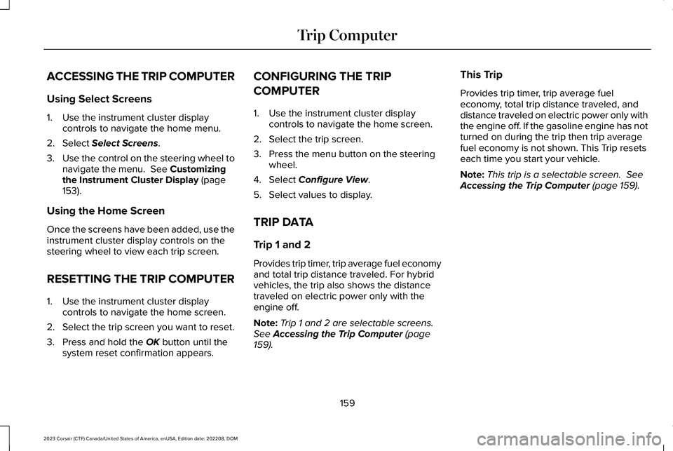 LINCOLN CORSAIR 2023 Owners Manual ACCESSING THE TRIP COMPUTER
Using Select Screens
1.Use the instrument cluster displaycontrols to navigate the home menu.
2.Select Select Screens.
3.Use the control on the steering wheel tonavigate the LINCOLN CORSAIR 2023 Owners Manual ACCESSING THE TRIP COMPUTER
Using Select Screens
1.Use the instrument cluster displaycontrols to navigate the home menu.
2.Select Select Screens.
3.Use the control on the steering wheel tonavigate the