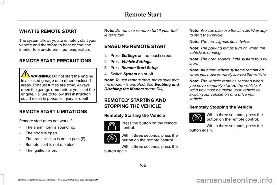 LINCOLN CORSAIR 2023 Owners Manual WHAT IS REMOTE START
The system allows you to remotely start yourvehicle and therefore to heat or cool theinterior to a predetermined temperature.
REMOTE START PRECAUTIONS
WARNING: Do not start the en LINCOLN CORSAIR 2023 Owners Manual WHAT IS REMOTE START
The system allows you to remotely start yourvehicle and therefore to heat or cool theinterior to a predetermined temperature.
REMOTE START PRECAUTIONS
WARNING: Do not start the en