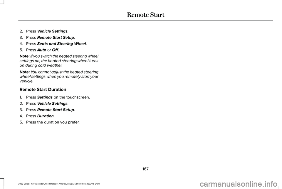 LINCOLN CORSAIR 2023 Owners Manual 2.Press Vehicle Settings.
3.Press Remote Start Setup.
4.Press Seats and Steering Wheel.
5.Press Auto or Off.
Note:If you switch the heated steering wheelsettings on, the heated steering wheel turnson LINCOLN CORSAIR 2023 Owners Manual 2.Press Vehicle Settings.
3.Press Remote Start Setup.
4.Press Seats and Steering Wheel.
5.Press Auto or Off.
Note:If you switch the heated steering wheelsettings on, the heated steering wheel turnson