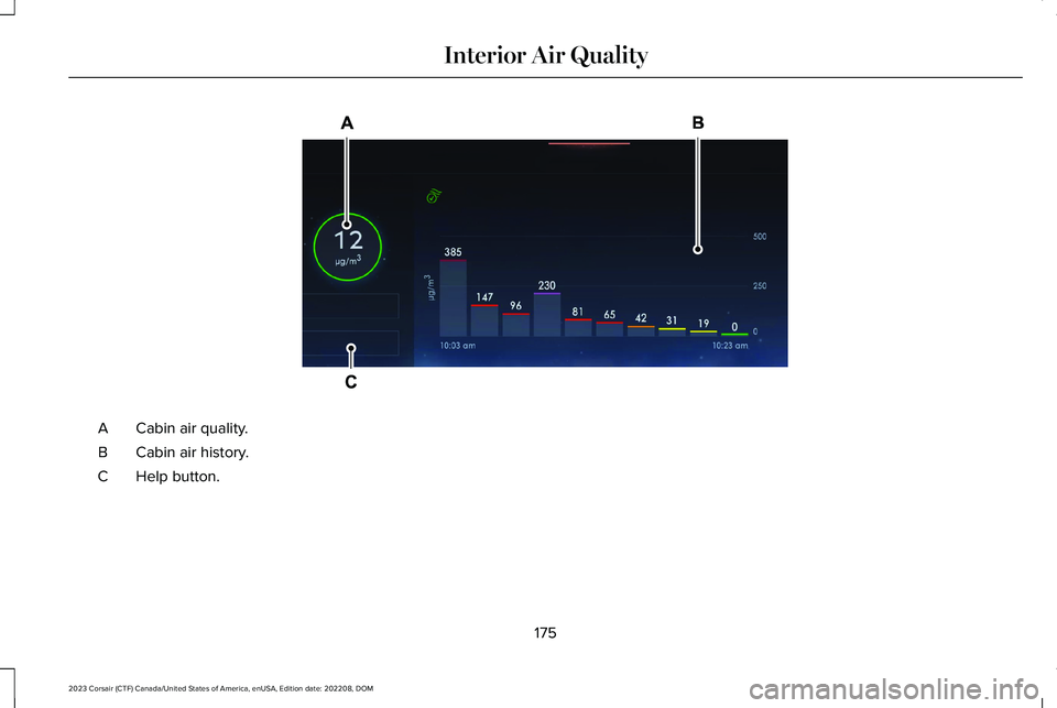 LINCOLN CORSAIR 2023 Owners Manual Cabin air quality.A
Cabin air history.B
Help button.C
175
2023 Corsair (CTF) Canada/United States of America, enUSA, Edition date: 202208, DOMInterior Air QualityE373334 LINCOLN CORSAIR 2023 Owners Manual Cabin air quality.A
Cabin air history.B
Help button.C
175
2023 Corsair (CTF) Canada/United States of America, enUSA, Edition date: 202208, DOMInterior Air QualityE373334