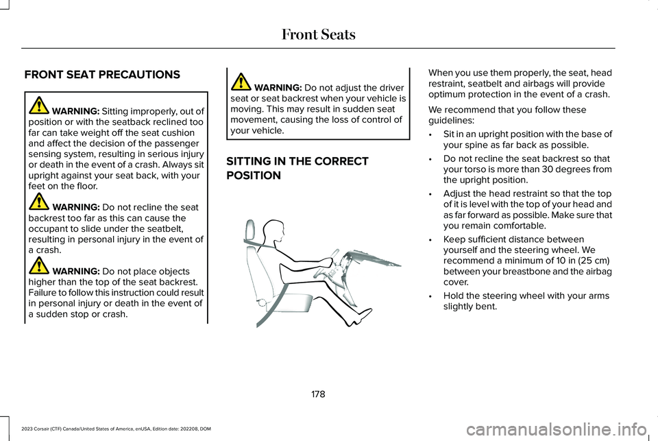 LINCOLN CORSAIR 2023 Owners Manual FRONT SEAT PRECAUTIONS
WARNING: Sitting improperly, out ofposition or with the seatback reclined toofar can take weight off the seat cushionand affect the decision of the passengersensing system, resu LINCOLN CORSAIR 2023 Owners Manual FRONT SEAT PRECAUTIONS
WARNING: Sitting improperly, out ofposition or with the seatback reclined toofar can take weight off the seat cushionand affect the decision of the passengersensing system, resu